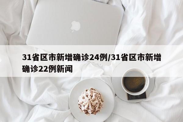 31省区市新增确诊24例/31省区市新增确诊22例新闻