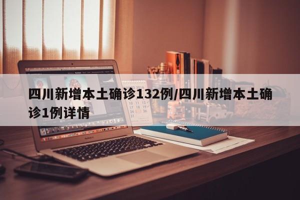 四川新增本土确诊132例/四川新增本土确诊1例详情