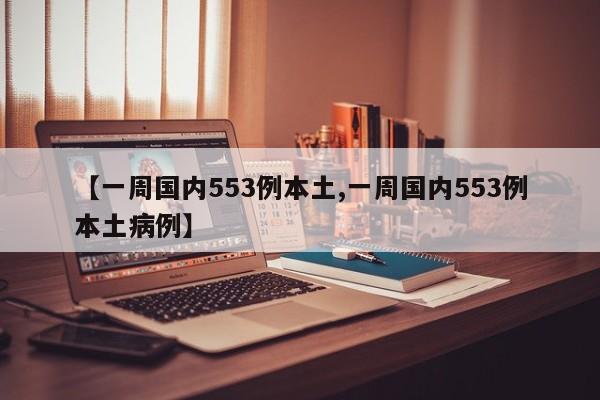 【一周国内553例本土,一周国内553例本土病例】