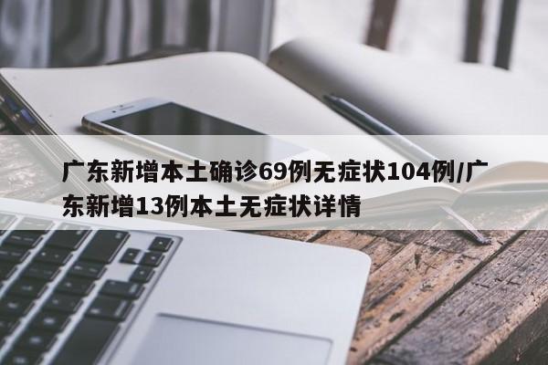 广东新增本土确诊69例无症状104例/广东新增13例本土无症状详情
