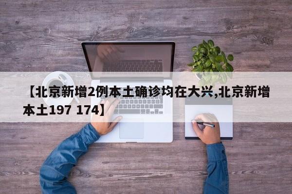 【北京新增2例本土确诊均在大兴,北京新增本土197 174】