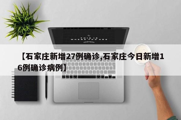 【石家庄新增27例确诊,石家庄今日新增16例确诊病例】