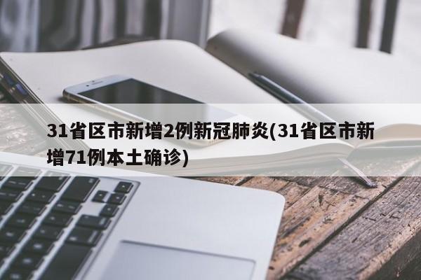 31省区市新增2例新冠肺炎(31省区市新增71例本土确诊)