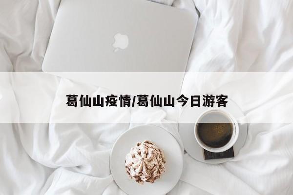 葛仙山疫情/葛仙山今日游客