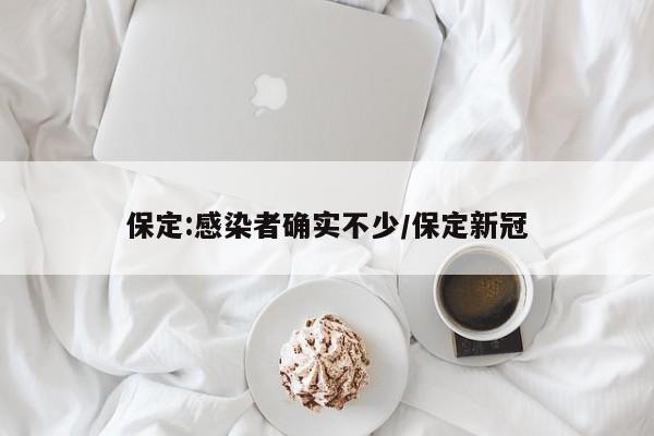 保定:感染者确实不少/保定新冠