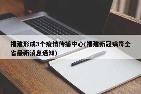 福建形成3个疫情传播中心(福建新冠病毒全省最新消息通知)