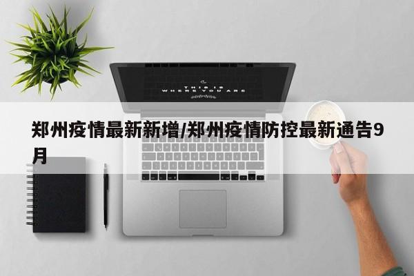 郑州疫情最新新增/郑州疫情防控最新通告9月