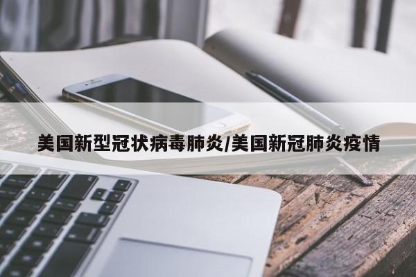 美国新型冠状病毒肺炎/美国新冠肺炎疫情