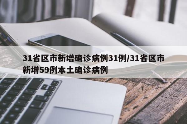 31省区市新增确诊病例31例/31省区市新增59例本土确诊病例