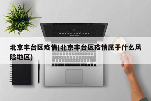 北京丰台区疫情(北京丰台区疫情属于什么风险地区)
