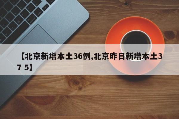【北京新增本土36例,北京昨日新增本土37 5】