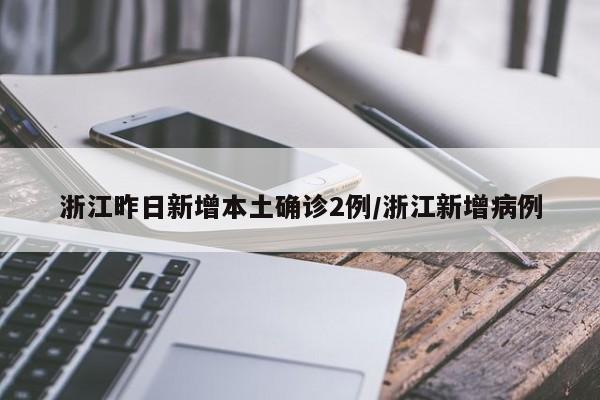 浙江昨日新增本土确诊2例/浙江新增病例