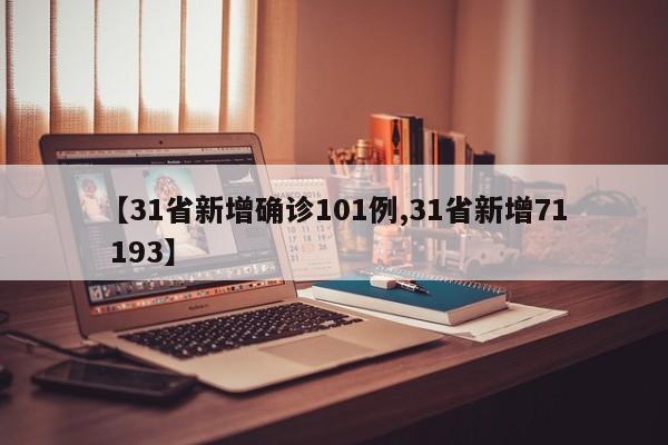 【31省新增确诊101例,31省新增71 193】