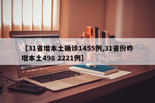 【31省增本土确诊1455例,31省份昨增本土498 2221例】