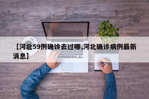 【河北59例确诊去过哪,河北确诊病例最新消息】