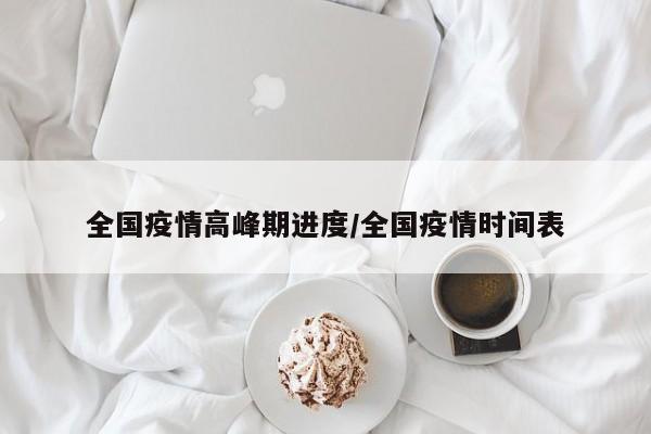 全国疫情高峰期进度/全国疫情时间表