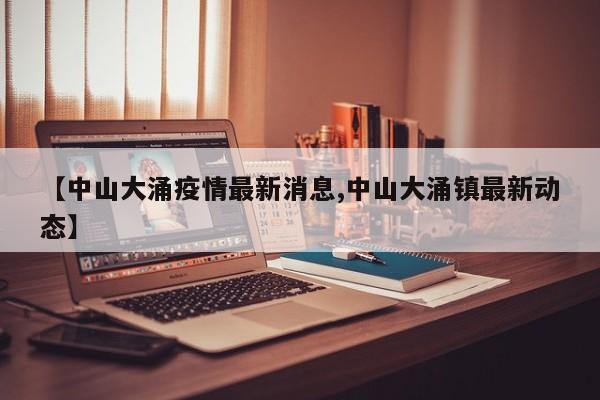 【中山大涌疫情最新消息,中山大涌镇最新动态】