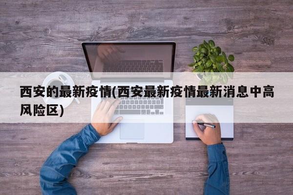 西安的最新疫情(西安最新疫情最新消息中高风险区)