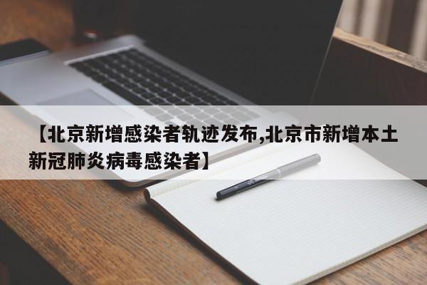 【北京新增感染者轨迹发布,北京市新增本土新冠肺炎病毒感染者】
