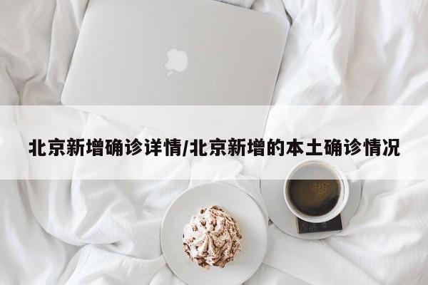 北京新增确诊详情/北京新增的本土确诊情况