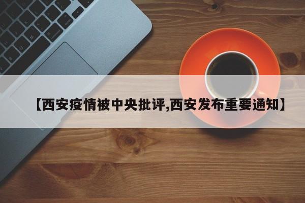 【西安疫情被中央批评,西安发布重要通知】