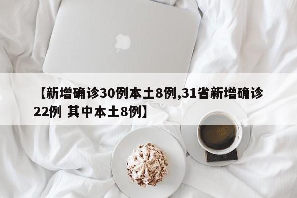 【新增确诊30例本土8例,31省新增确诊22例 其中本土8例】