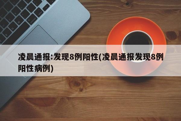 凌晨通报:发现8例阳性(凌晨通报发现8例阳性病例)